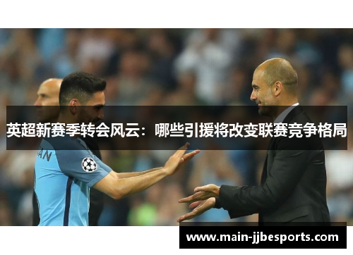 英超新赛季转会风云：哪些引援将改变联赛竞争格局