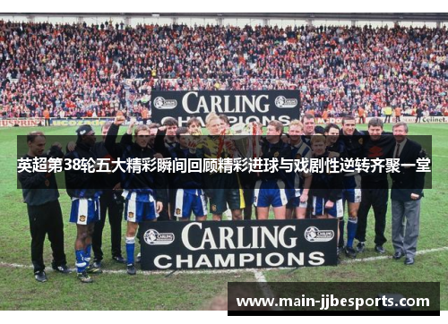 英超第38轮五大精彩瞬间回顾精彩进球与戏剧性逆转齐聚一堂