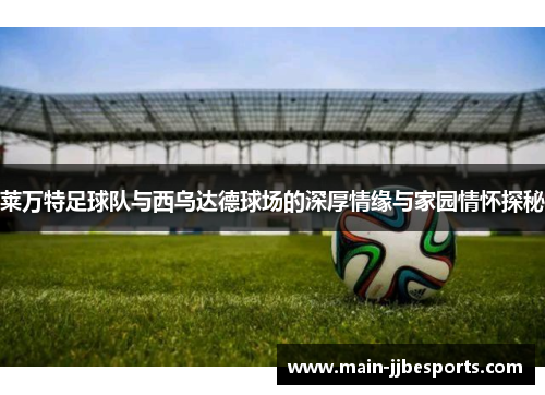 莱万特足球队与西乌达德球场的深厚情缘与家园情怀探秘