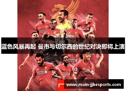 蓝色风暴再起 曼市与切尔西的世纪对决即将上演