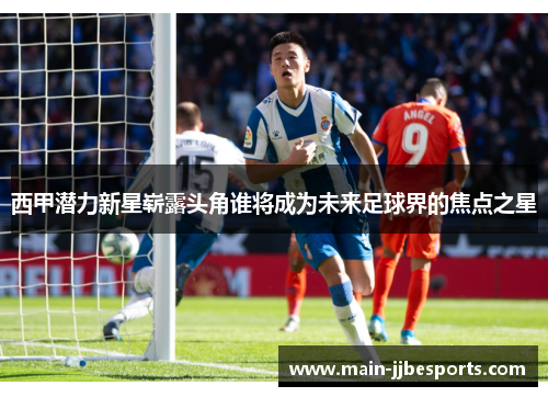 西甲潜力新星崭露头角谁将成为未来足球界的焦点之星