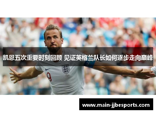 凯恩五次重要时刻回顾 见证英格兰队长如何逐步走向巅峰