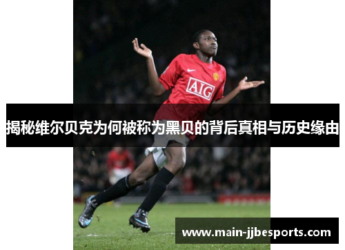 揭秘维尔贝克为何被称为黑贝的背后真相与历史缘由