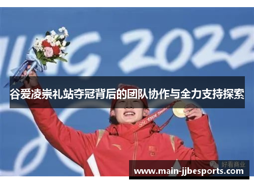 谷爱凌崇礼站夺冠背后的团队协作与全力支持探索