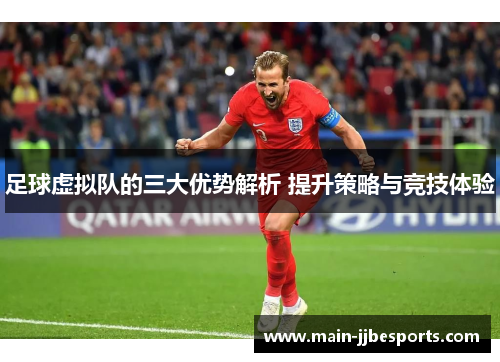 足球虚拟队的三大优势解析 提升策略与竞技体验