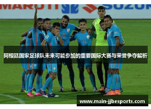 阿根廷国家足球队未来可能参加的重要国际大赛与荣誉争夺解析