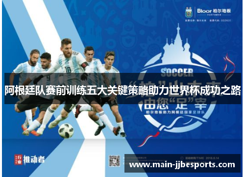 阿根廷队赛前训练五大关键策略助力世界杯成功之路