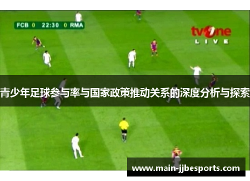 青少年足球参与率与国家政策推动关系的深度分析与探索 青少年足球参与率与国家政策推动关系的深度分析与探索