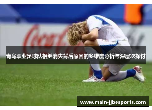 青岛职业足球队相继消失背后原因的多维度分析与深层次探讨 青岛职业足球队相继消失背后原因的多维度分析与深层次探讨
