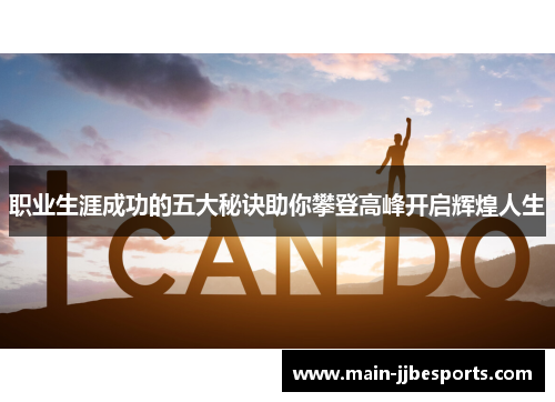 职业生涯成功的五大秘诀助你攀登高峰开启辉煌人生 职业生涯成功的五大秘诀助你攀登高峰开启辉煌人生