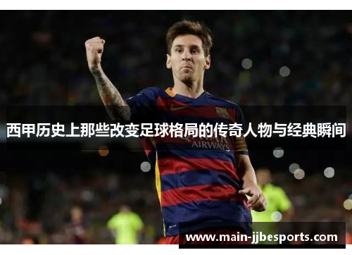 西甲历史上那些改变足球格局的传奇人物与经典瞬间 西甲历史上那些改变足球格局的传奇人物与经典瞬间