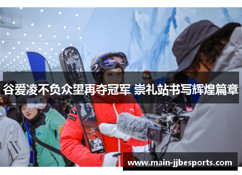 谷爱凌不负众望再夺冠军 崇礼站书写辉煌篇章
