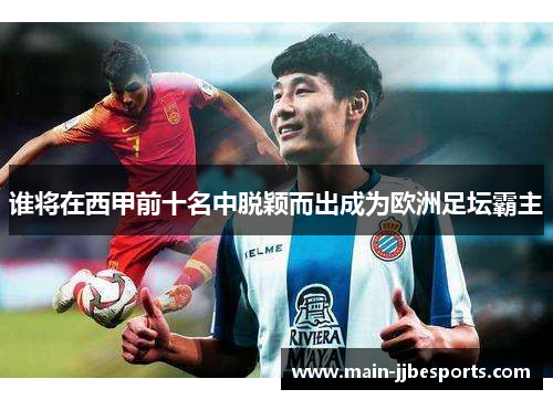 谁将在西甲前十名中脱颖而出成为欧洲足坛霸主 谁将在西甲前十名中脱颖而出成为欧洲足坛霸主