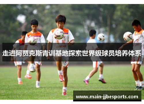 走进阿贾克斯青训基地探索世界级球员培养体系