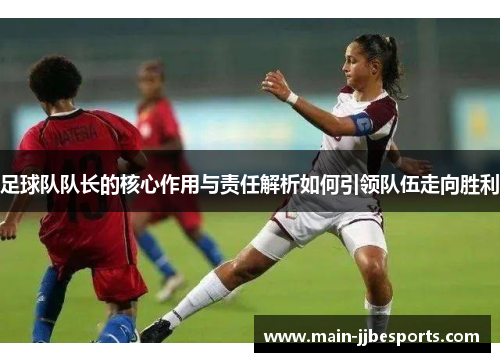 足球队队长的核心作用与责任解析如何引领队伍走向胜利 足球队队长的核心作用与责任解析如何引领队伍走向胜利