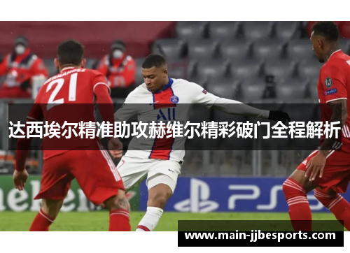 达西埃尔精准助攻赫维尔精彩破门全程解析 达西埃尔精准助攻赫维尔精彩破门全程解析
