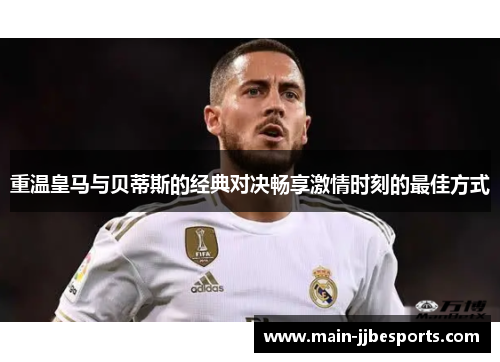 重温皇马与贝蒂斯的经典对决畅享激情时刻的最佳方式 重温皇马与贝蒂斯的经典对决畅享激情时刻的最佳方式