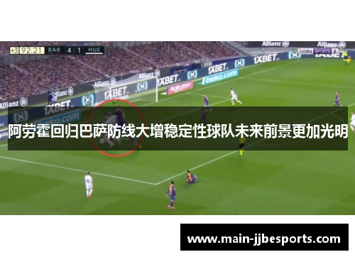 阿劳霍回归巴萨防线大增稳定性球队未来前景更加光明 阿劳霍回归巴萨防线大增稳定性球队未来前景更加光明