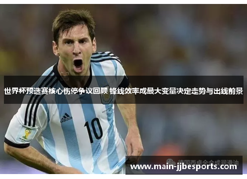 世界杯预选赛核心伤停争议回顾 锋线效率成最大变量决定走势与出线前景 世界杯预选赛核心伤停争议回顾 锋线效率成最大变量决定走势与出线前景