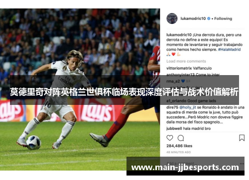 莫德里奇对阵英格兰世俱杯临场表现深度评估与战术价值解析 莫德里奇对阵英格兰世俱杯临场表现深度评估与战术价值解析