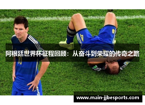 阿根廷世界杯征程回顾:从奋斗到荣耀的传奇之路 阿根廷世界杯征程回顾:从奋斗到荣耀的传奇之路