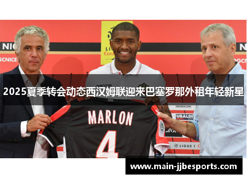 2025夏季转会动态西汉姆联迎来巴塞罗那外租年轻新星