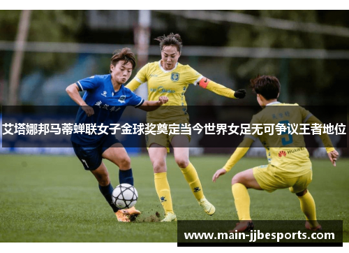 艾塔娜邦马蒂蝉联女子金球奖奠定当今世界女足无可争议王者地位