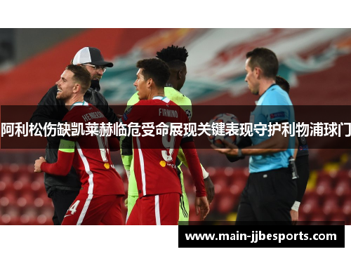 阿利松伤缺凯莱赫临危受命展现关键表现守护利物浦球门