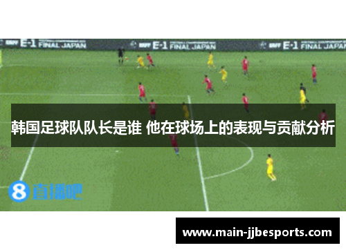 韩国足球队队长是谁 他在球场上的表现与贡献分析